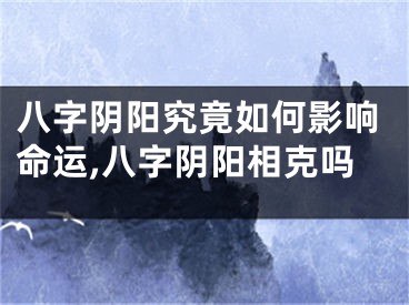 八字阴阳究竟如何影响命运,八字阴阳相克吗