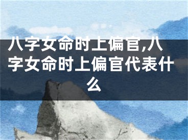 八字女命时上偏官,八字女命时上偏官代表什么