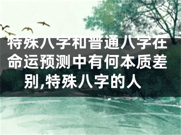 特殊八字和普通八字在命运预测中有何本质差别,特殊八字的人