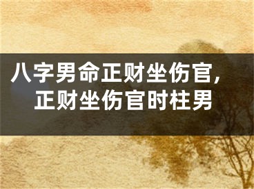 八字男命正财坐伤官,正财坐伤官时柱男
