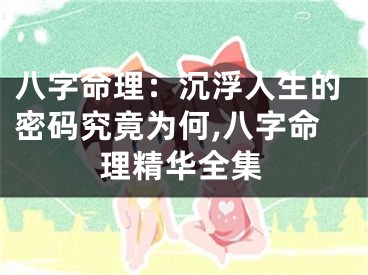 八字命理：沉浮人生的密码究竟为何,八字命理精华全集