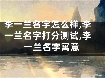 李一兰名字怎么样,李一兰名字打分测试,李一兰名字寓意