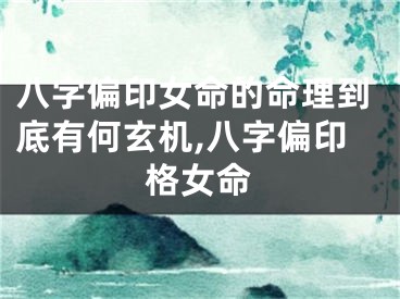 八字偏印女命的命理到底有何玄机,八字偏印格女命