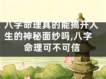八字命理真的能揭开人生的神秘面纱吗,八字命理可不可信