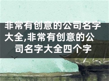 非常有创意的公司名字大全,非常有创意的公司名字大全四个字