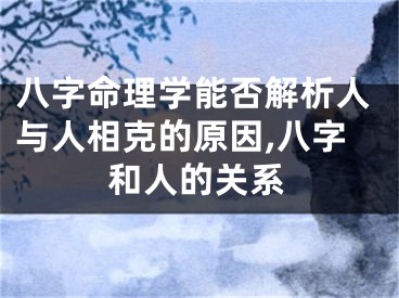 八字命理学能否解析人与人相克的原因,八字和人的关系
