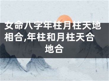 女命八字年柱月柱天地相合,年柱和月柱天合地合