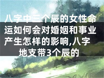 八字中三个辰的女性命运如何会对婚姻和事业产生怎样的影响,八字地支带3个辰的