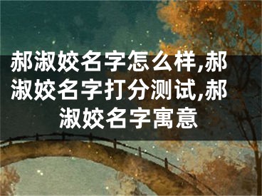 郝淑姣名字怎么样,郝淑姣名字打分测试,郝淑姣名字寓意