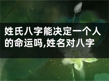 姓氏八字能决定一个人的命运吗,姓名对八字