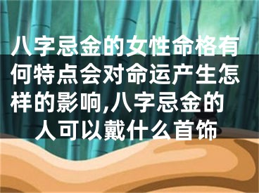 八字忌金的女性命格有何特点会对命运产生怎样的影响,八字忌金的人可以戴什么首饰