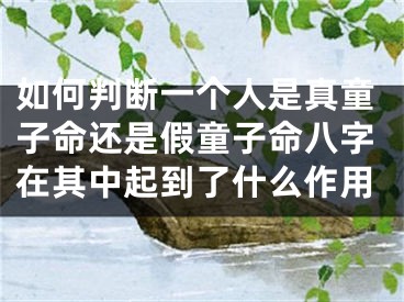 如何判断一个人是真童子命还是假童子命八字在其中起到了什么作用
