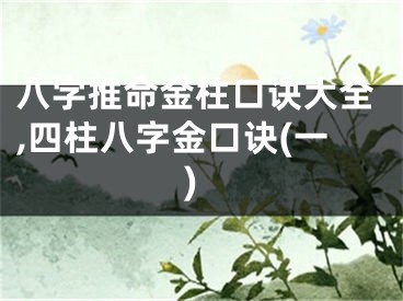 八字推命金柱口诀大全,四柱八字金口诀(一)