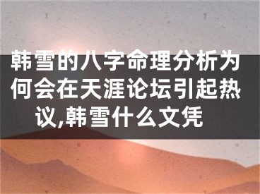 韩雪的八字命理分析为何会在天涯论坛引起热议,韩雪什么文凭