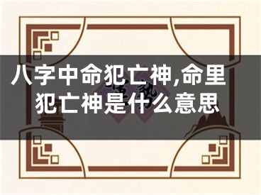 八字中命犯亡神,命里犯亡神是什么意思