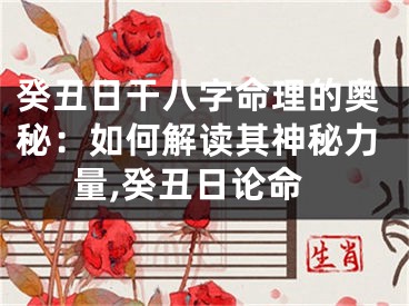 癸丑日干八字命理的奥秘：如何解读其神秘力量,癸丑日论命