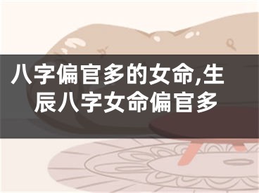 八字偏官多的女命,生辰八字女命偏官多