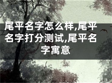 尾平名字怎么样,尾平名字打分测试,尾平名字寓意