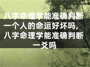 八字命理学能准确判断一个人的命运好坏吗,八字命理学能准确判断一爻吗