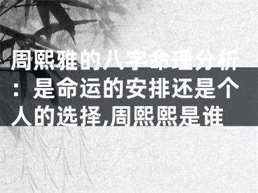 周熙雅的八字命理分析：是命运的安排还是个人的选择,周熙熙是谁