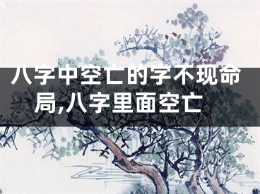 八字中空亡的字不现命局,八字里面空亡
