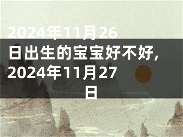 2024年11月26日出生的宝宝好不好,2024年11月27日