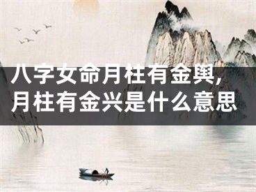 八字女命月柱有金舆,月柱有金兴是什么意思