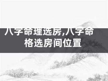 八字命理选房,八字命格选房间位置