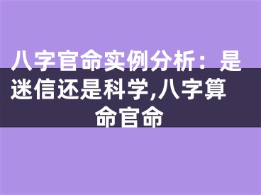 八字官命实例分析：是迷信还是科学,八字算命官命
