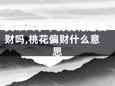 女命八字中的桃花是偏财吗,桃花偏财什么意思