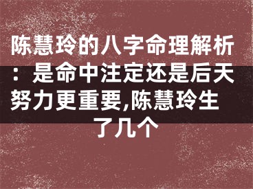 陈慧玲的八字命理解析：是命中注定还是后天努力更重要,陈慧玲生了几个