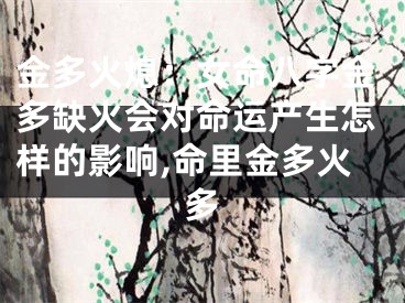 金多火熄：女命八字金多缺火会对命运产生怎样的影响,命里金多火多