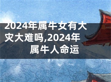 2024年属牛女有大灾大难吗,2024年属牛人命运