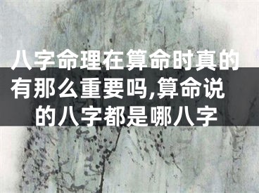 八字命理在算命时真的有那么重要吗,算命说的八字都是哪八字