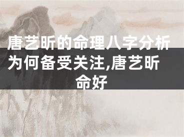 唐艺昕的命理八字分析为何备受关注,唐艺昕命好