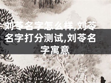 刘苓名字怎么样,刘苓名字打分测试,刘苓名字寓意