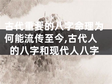 古代重要的八字命理为何能流传至今,古代人的八字和现代人八字