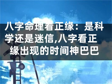 八字命理看正缘：是科学还是迷信,八字看正缘出现的时间神巴巴
