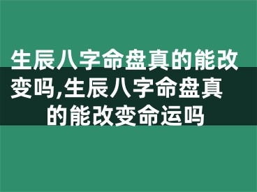 生辰八字命盘真的能改变吗,生辰八字命盘真的能改变命运吗