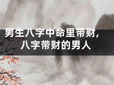 男生八字中命里带财,八字带财的男人