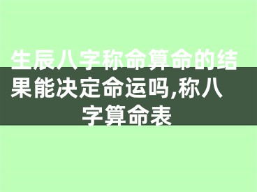 生辰八字称命算命的结果能决定命运吗,称八字算命表