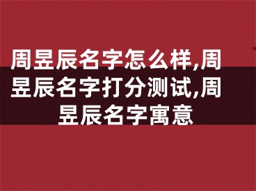 周昱辰名字怎么样,周昱辰名字打分测试,周昱辰名字寓意