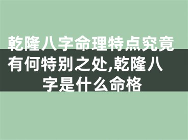 乾隆八字命理特点究竟有何特别之处,乾隆八字是什么命格
