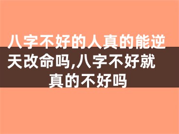 八字不好的人真的能逆天改命吗,八字不好就真的不好吗