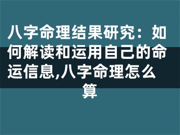 八字命理结果研究：如何解读和运用自己的命运信息,八字命理怎么算