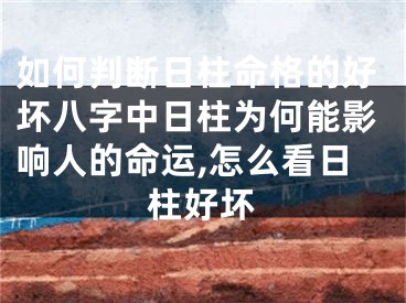 如何判断日柱命格的好坏八字中日柱为何能影响人的命运,怎么看日柱好坏