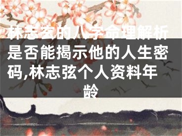 林志玄的八字命理解析是否能揭示他的人生密码,林志弦个人资料年龄