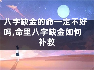 八字缺金的命一定不好吗,命里八字缺金如何补救