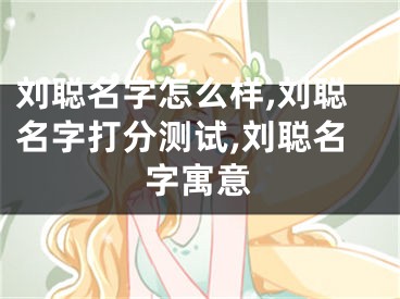 刘聪名字怎么样,刘聪名字打分测试,刘聪名字寓意