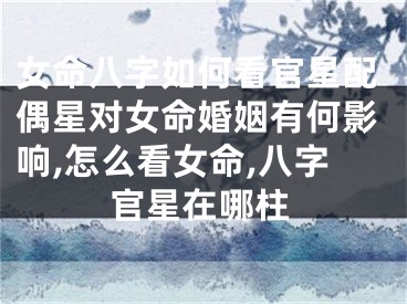 女命八字如何看官星配偶星对女命婚姻有何影响,怎么看女命,八字官星在哪柱